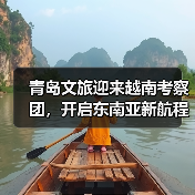 青岛文旅迎来越南考察团，开启东南亚新航程（图2）