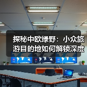 探秘中欧绿野:小众旅游目的地如何解锁深度体验?(图2) 探秘中欧绿野:小众旅游目的地如何解锁深度体验?(图2)