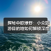 探秘中欧绿野:小众旅游目的地如何解锁深度体验?(图3) 探秘中欧绿野:小众旅游目的地如何解锁深度体验?(图3)