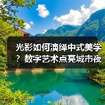 光影如何演绎中式美学？数字艺术点亮城市夜色（图1）