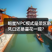明星NPC模式是景区新风口还是昙花一现?(图1) 明星NPC模式是景区新风口还是昙花一现?(图1)