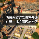 内蒙古旅游品牌再升级:新一批度假区与街区亮相(图2) 内蒙古旅游品牌再升级:新一批度假区与街区亮相(图2)