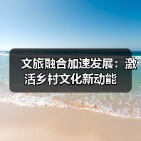 文旅融合加速发展:激活乡村文化新动能(图3) 文旅融合加速发展:激活乡村文化新动能(图3)