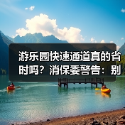 游乐园快速通道真的省时吗？消保委警告：别被误导！（图1）
