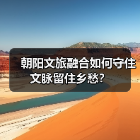 朝阳文旅融合如何守住文脉留住乡愁?(图2) 朝阳文旅融合如何守住文脉留住乡愁?(图2)