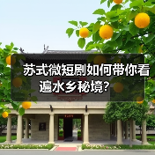 苏式微短剧如何带你看遍水乡秘境？（图2）