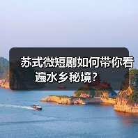 苏式微短剧如何带你看遍水乡秘境？（图3）