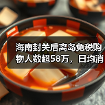 海南封关后离岛免税购物人数超58万，日均消费1.6亿元！（图3）