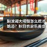 阳澄湖大闸蟹怎么吃才地道？秋日农家乐美食全攻略（图1）