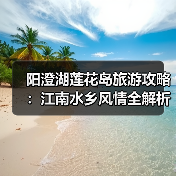 阳澄湖莲花岛旅游攻略：江南水乡风情全解析（图1）