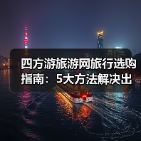 四方游旅游网旅行选购指南：5大方法解决出行难题（图2）