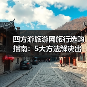 四方游旅游网旅行选购指南：5大方法解决出行难题（图1）