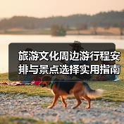 旅游文化周边游行程安排与景点选择实用指南（图1）