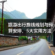 旅游出行路线规划与预算安排，5大实用方法助你省钱省心（图4）