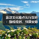 旅游文化地点出行攻略：路线规划、预算安排与注意事项（图2）