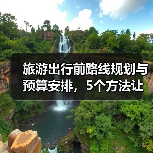旅游出行前路线规划与预算安排，5个方法让你不慌乱（图1）