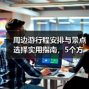 周边游行程安排与景点选择实用指南，5个方法轻松出行（图2）
