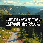 周边游行程安排与景点选择实用指南5大方法（图3）